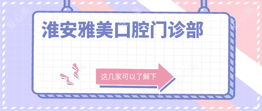 淮安雅美口腔门诊部