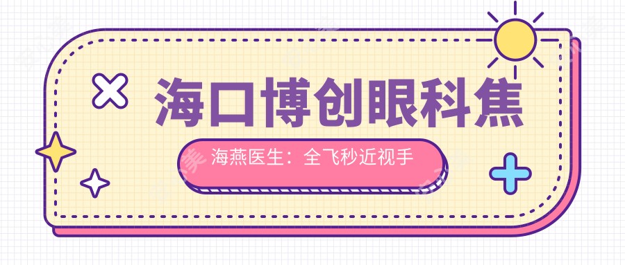 海口博创眼科焦海燕医生:全飞秒近视手术医生坐诊龙华区