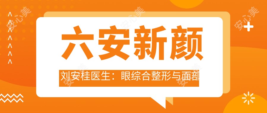 六安新颜刘安桂医生:眼综合整形与面部轮廓微雕医生