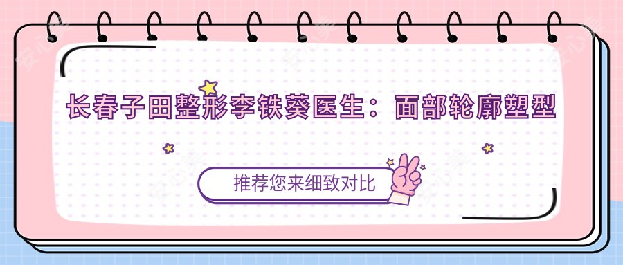 长春子田整形李铁葵医生：面部轮廓塑型与微整形医生解析