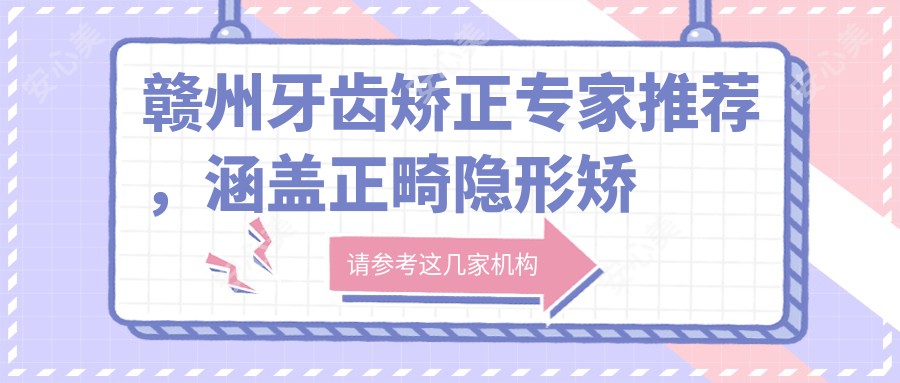 赣州牙齿矫正医生推荐,涵盖正畸隐形矫正及儿童牙科医生