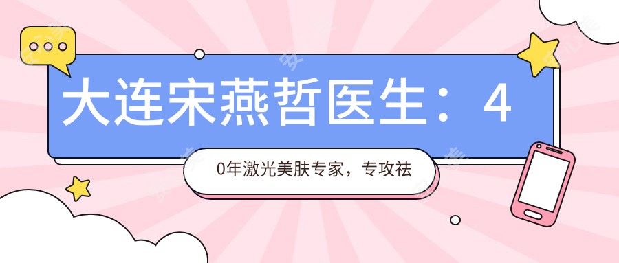 大连宋燕哲医生:40年激光美肤医生,专攻祛斑抗衰与面部年轻化
