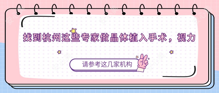 找到杭州这些医生做晶体植入手术,视力焕新有望