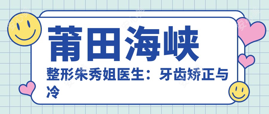 莆田海峡整形朱秀姐医生:牙齿矫正与冷光美白医生详解