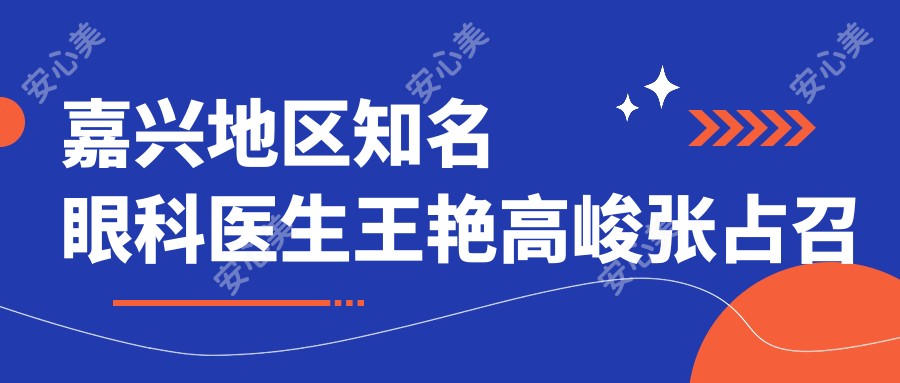 嘉兴地区有名眼科医生王艳高峻张占召美眼技术如何？探寻更多眼部美化医生