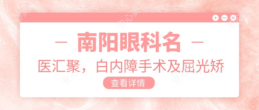 南阳眼科名医汇聚，白内障手术及屈光矫正技术精细，口碑推荐！
