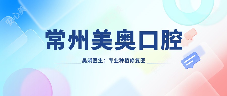 常州美奥口腔吴娟医生:种植修复医师的人工种植牙解析