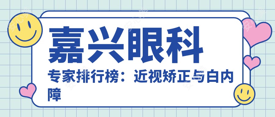 嘉兴眼科医生排行榜:近视矫正与白内障手术技术获赞!