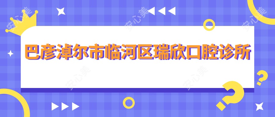 巴彦淖尔市临河区瑞欣口腔诊所