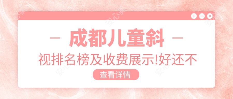 成都儿童斜视排名榜及收费展示!好还不贵的医院是那家呢？