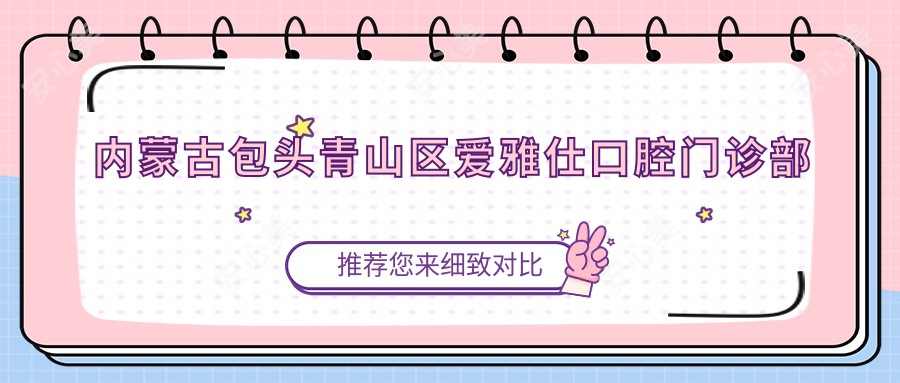 内蒙古包头青山区爱雅仕口腔门诊部