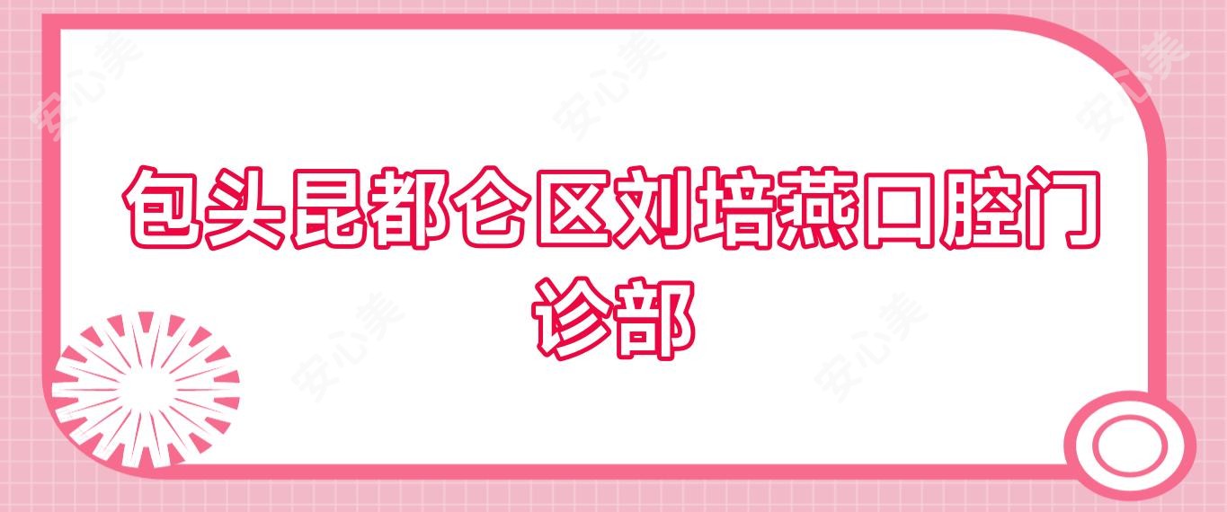 包头昆都仑区刘培燕口腔门诊部