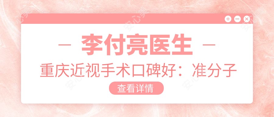 李付亮医生重庆近视手术口碑好：准分子激光全飞秒ICL晶体植入实例丰富