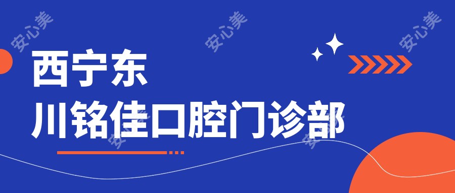西宁东川铭佳口腔门诊部