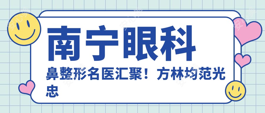 南宁眼科鼻整形名医汇聚！方林均范光忠林可劼，技术精细，口碑优良，值得探索！