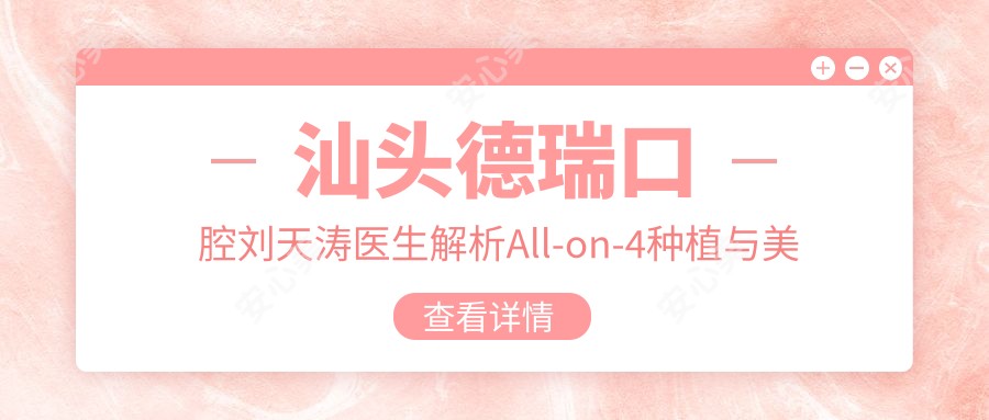汕头德瑞口腔刘天涛医生解析All-on-4种植与美学修复技术