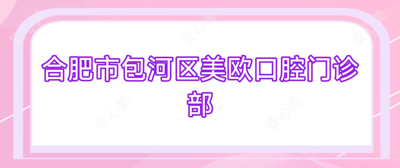 合肥市包河区美欧口腔门诊部