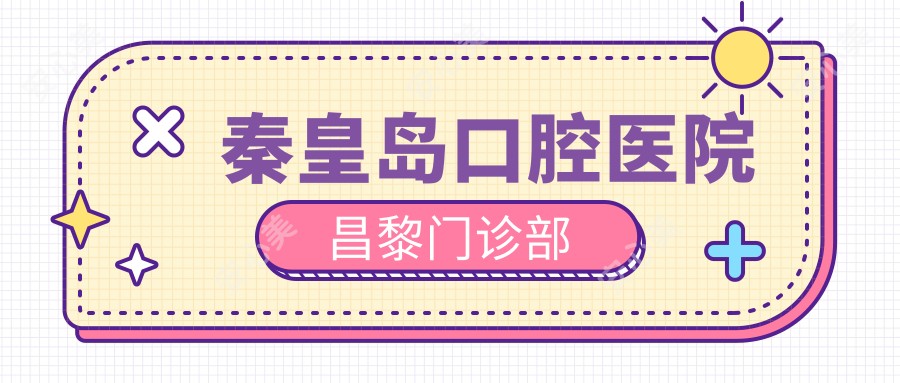 秦皇岛口腔医院昌黎门诊部