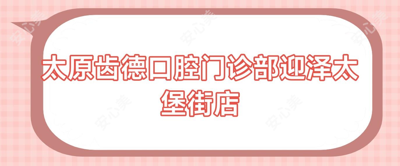 太原齿德口腔门诊部迎泽太堡街店