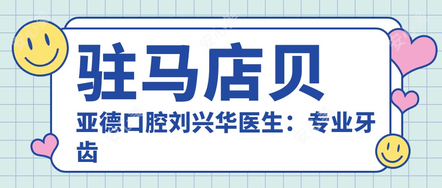 驻马店贝亚德口腔刘兴华医生:牙齿矫正与儿童早期正畸医生