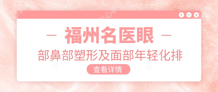 福州名医眼部鼻部塑形及面部年轻化排行(含特色项目+费用)_福州变好看必看