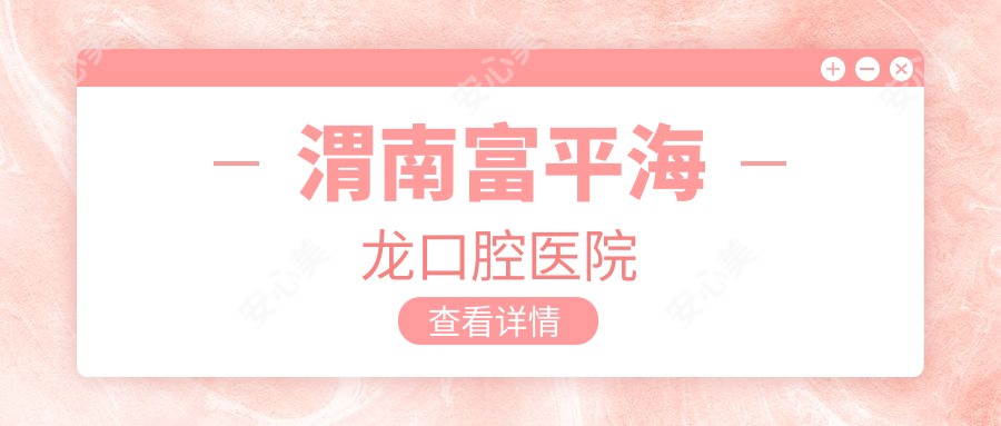 渭南富平海龙口腔医院