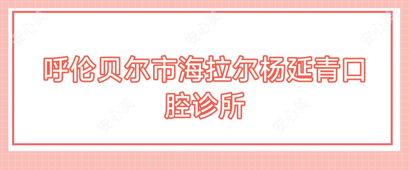 呼伦贝尔市海拉尔杨延青口腔诊所