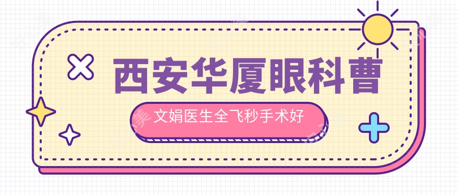 西安华厦眼科曹文娟医生全飞秒手术好吗?双认证医生技术解析!价格详情公开!