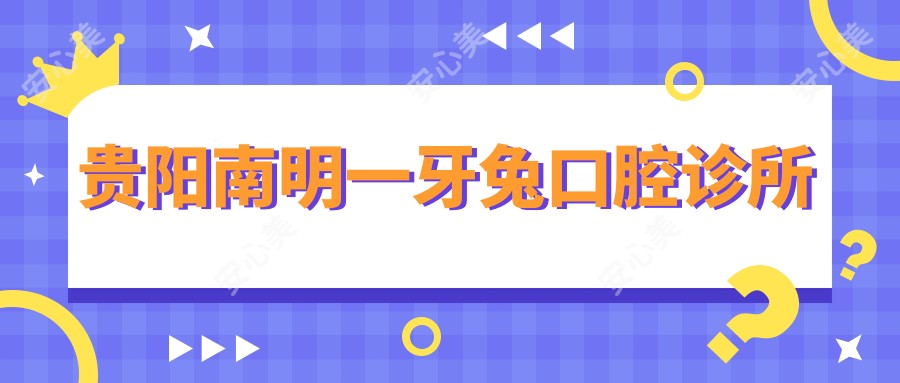 贵阳南明一牙兔口腔诊所
