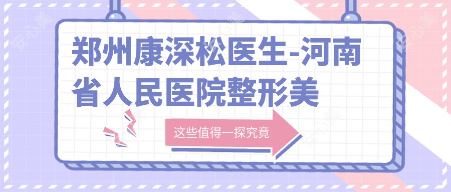 郑州康深松医生-河南省人民医院整形美容医生技术实力解析