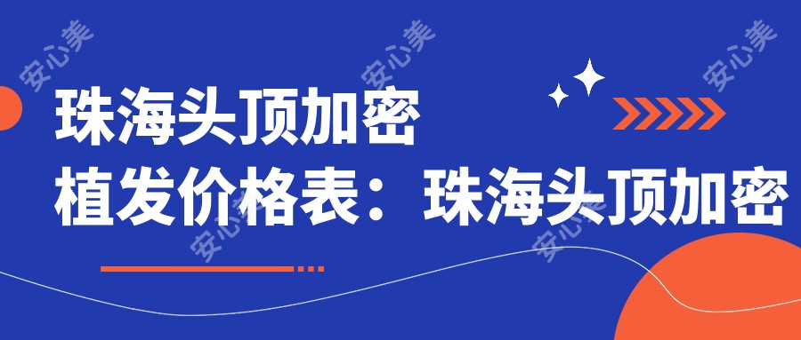 珠海头顶加密植发价格表：珠海头顶加密植发市场均价及各医院报价参照 