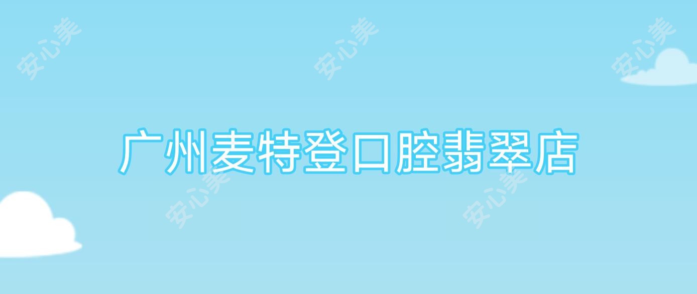 广州麦特登口腔翡翠店