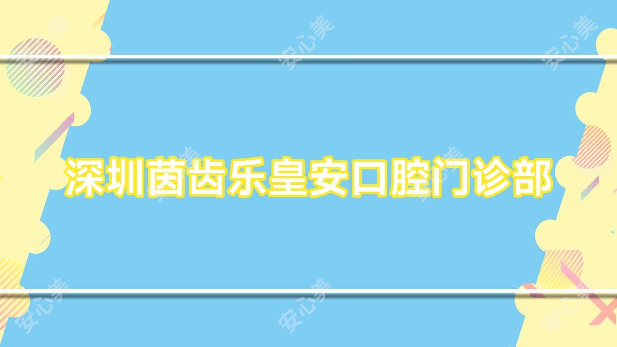 深圳茵齿乐皇安口腔门诊部