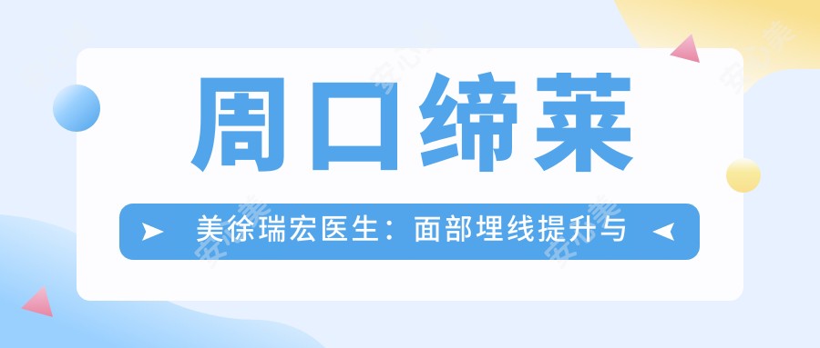 周口缔莱美徐瑞宏医生：面部埋线提升与微整形医生解析