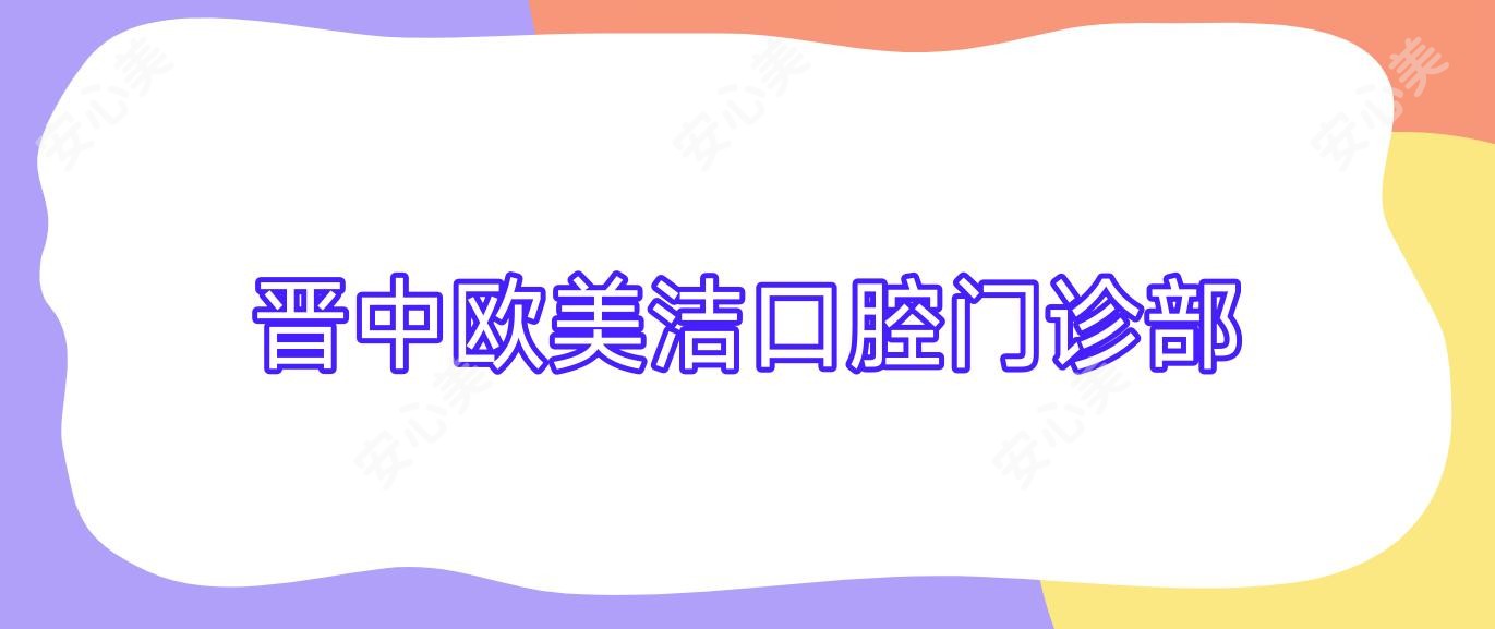 晋中欧美洁口腔门诊部
