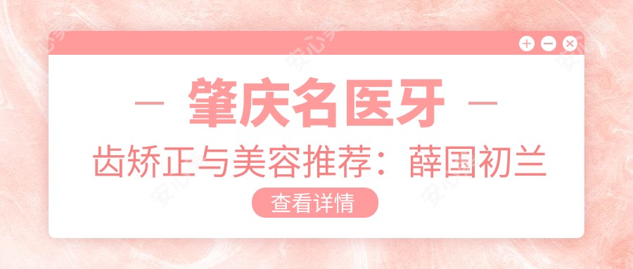 肇庆名医牙齿矫正与美容推荐:薛国初兰海松闫运涛精细技艺受好评