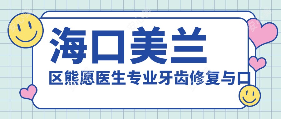 海口美兰区熊愿医生牙齿修复与口腔治疗 - 百信口腔诊所医生解析