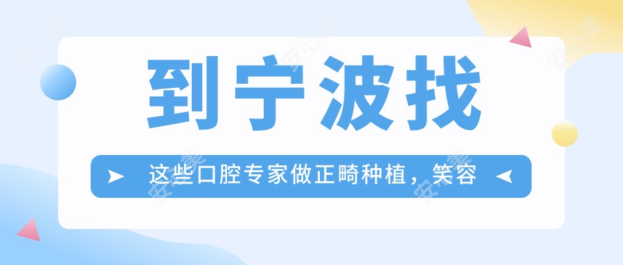 到宁波找这些口腔医生做正畸种植,笑容变得更自信