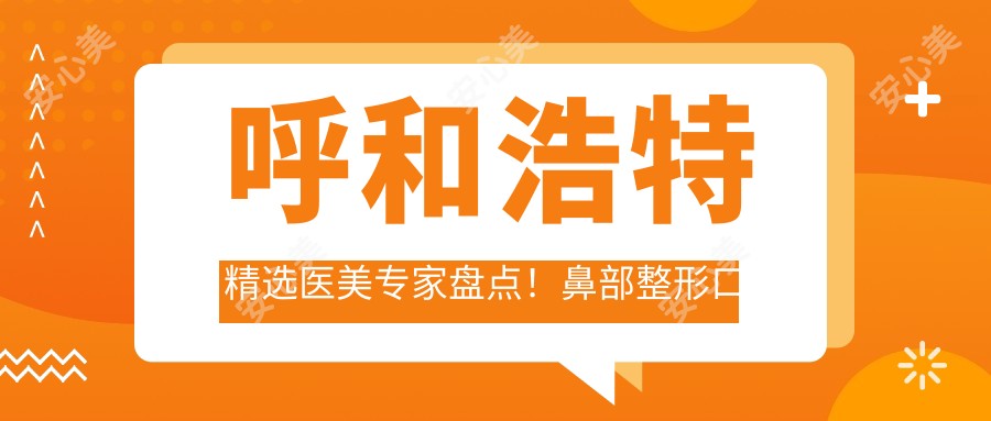 呼和浩特精选医美医生盘点!鼻部整形口碑推荐,网友力赞!
