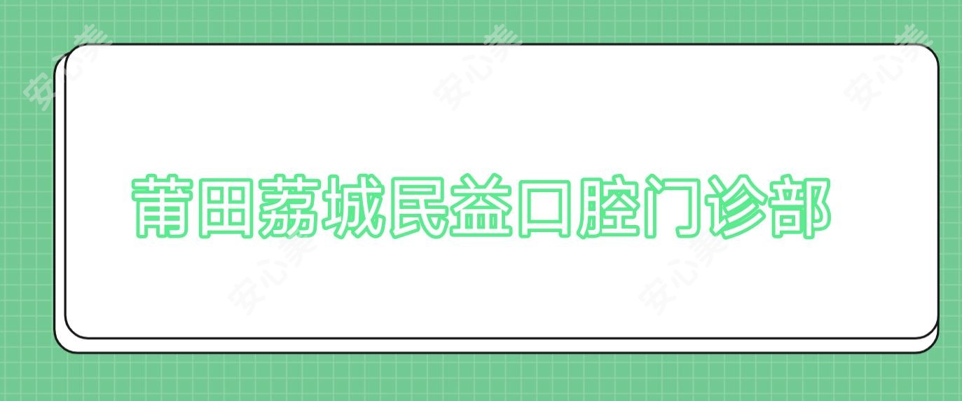 莆田荔城民益口腔门诊部