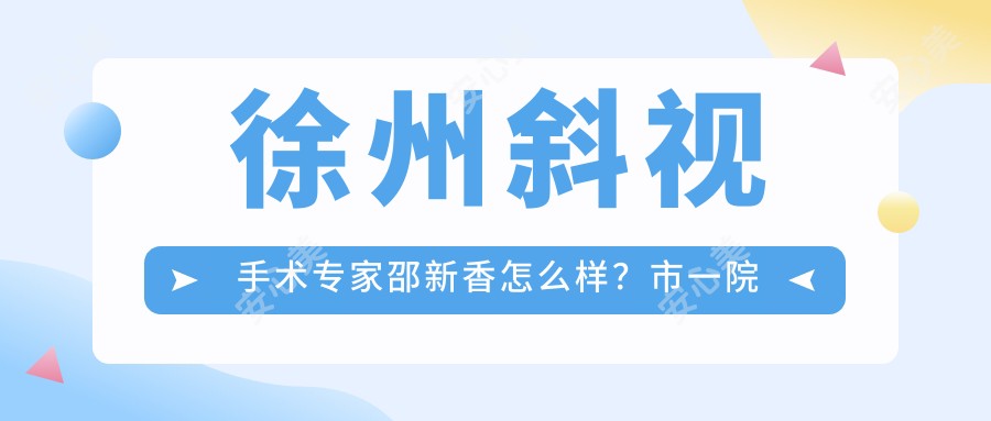 徐州斜视手术医生邵新香怎么样?市一院眼科技术大牛解析!