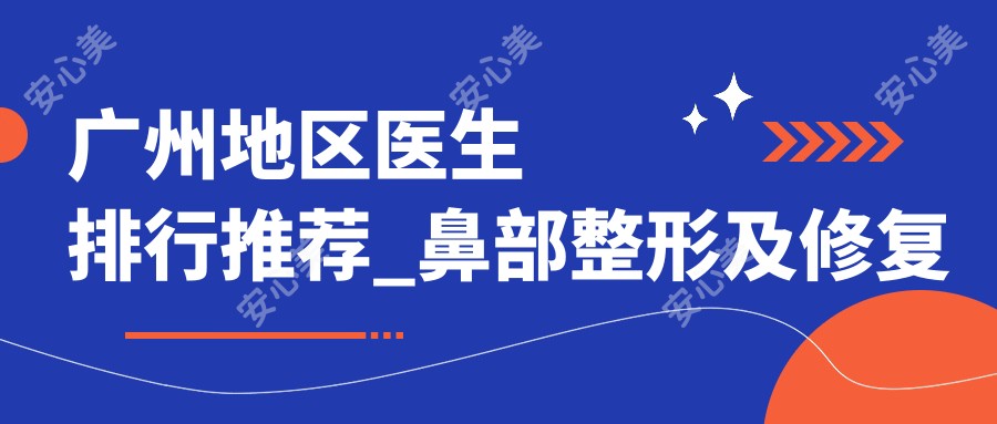 广州地区医生排行推荐_鼻部整形及修复优选医生