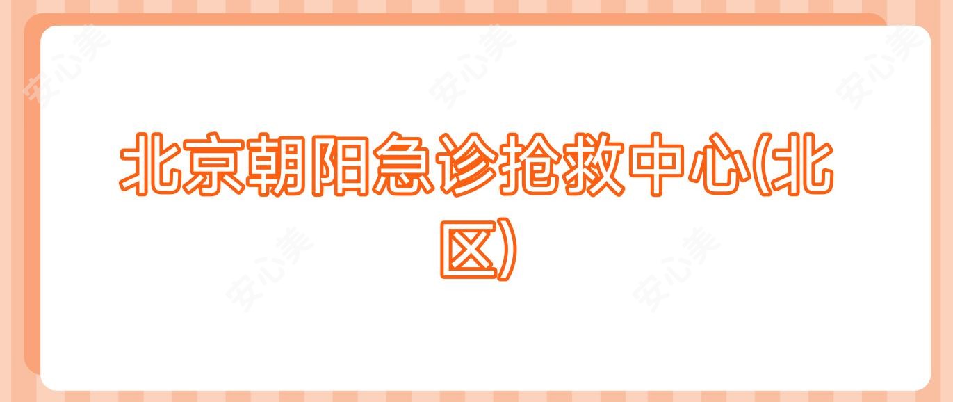 北京朝阳急诊抢救中心(北区)