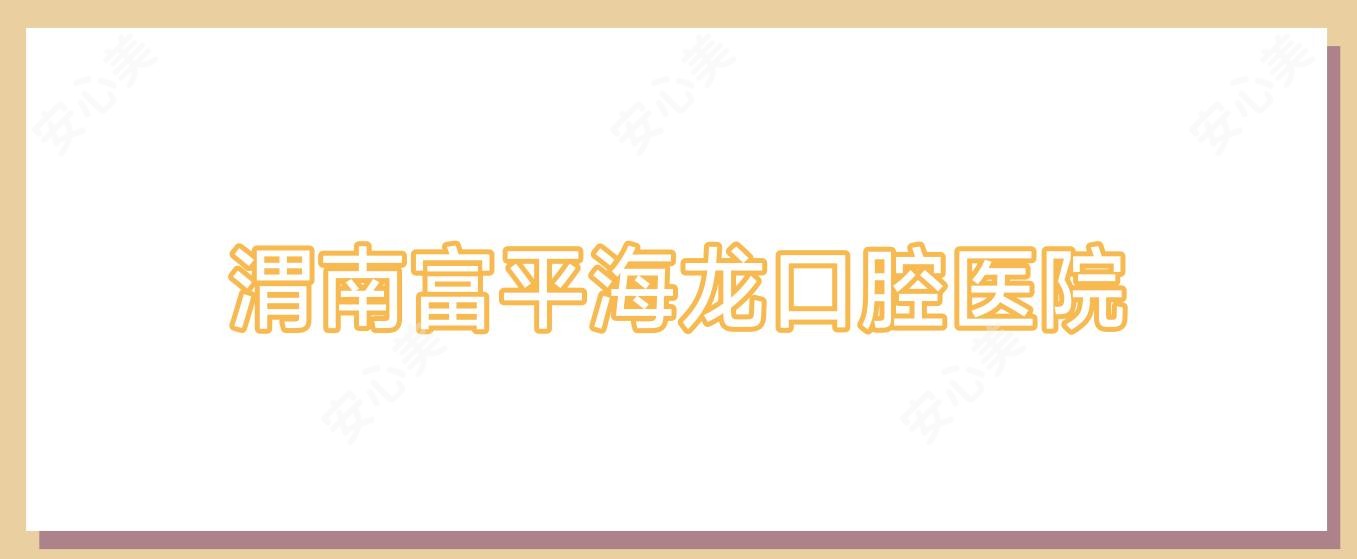 渭南富平海龙口腔医院