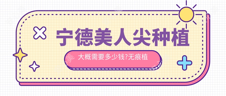 宁德美人尖种植大概需要多少钱?无痕植发8.4千元左右