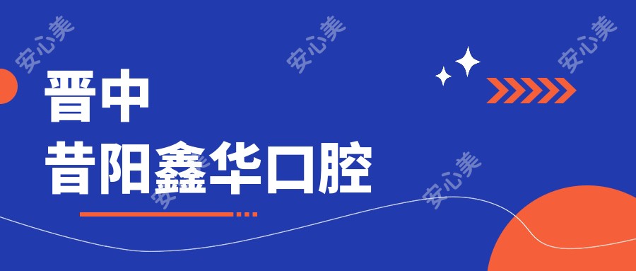 晋中昔阳鑫华口腔