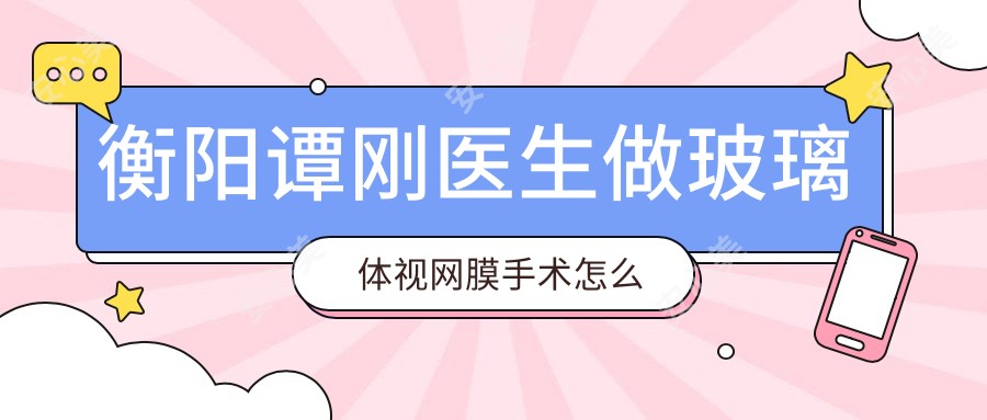 衡阳谭刚医生做玻璃体视网膜手术怎么样?南华附一眼科医生技术解析