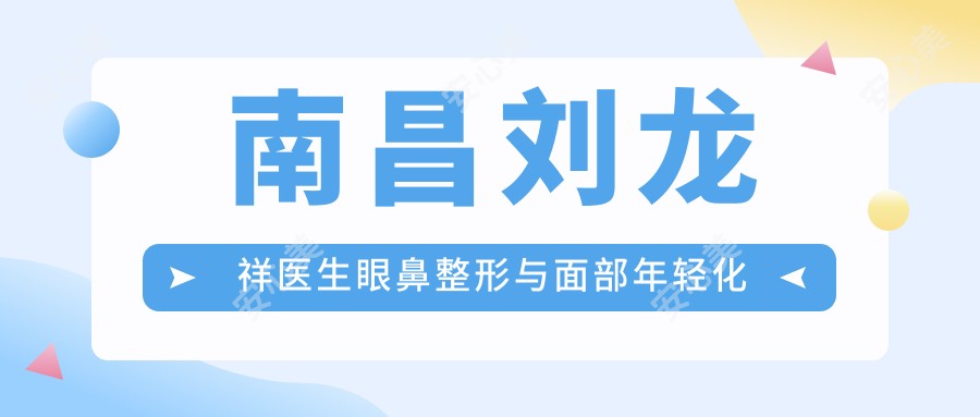南昌刘龙祥医生眼鼻整形与面部年轻化医生-赣州虔美医疗美容门诊部有名解析