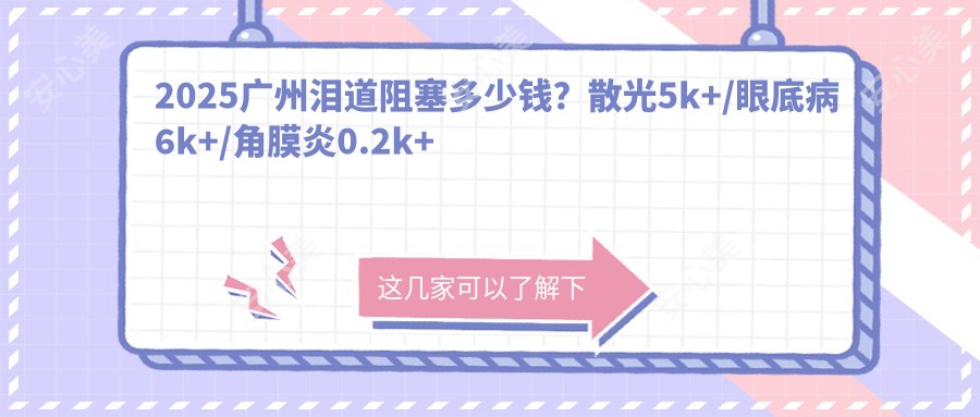 2025广州泪道阻塞多少钱?散光5k+/眼底病6k+/角膜炎0.2k+