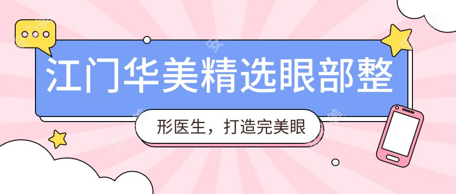 江门华美精选眼部整形医生,打造较美眼部魅力
